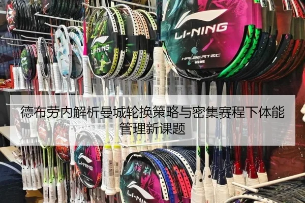 德布劳内解析曼城轮换策略与密集赛程下体能管理新课题